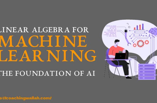 Linear Algebra for Machine Learning: The Foundation of AI